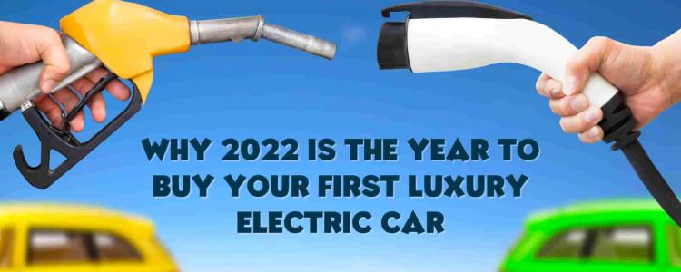Why 2022 is the Year to Buy your First Luxury Electric Car